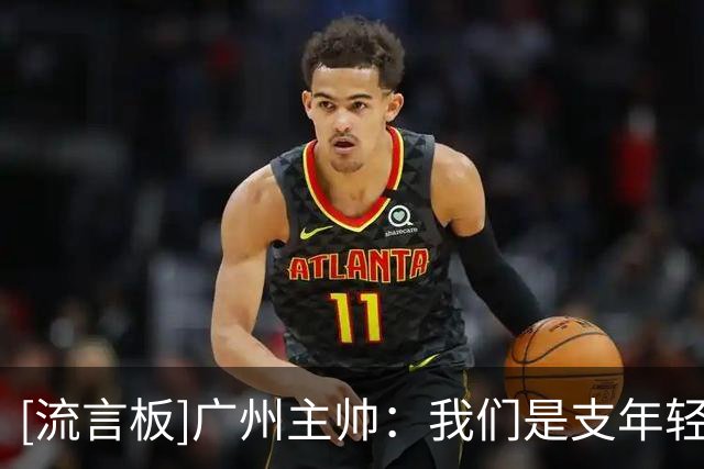 [流言板]广州主帅：我们是支年轻的队伍，今天我们确实打得非常不错